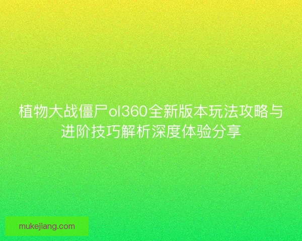 植物大战僵尸ol360全新版本玩法攻略与进阶技巧解析深度体验分享