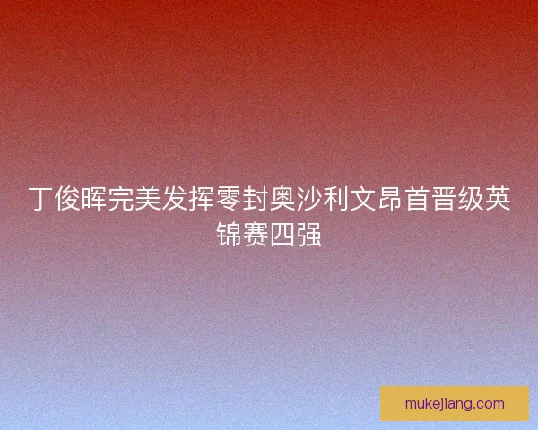 丁俊晖完美发挥零封奥沙利文昂首晋级英锦赛四强