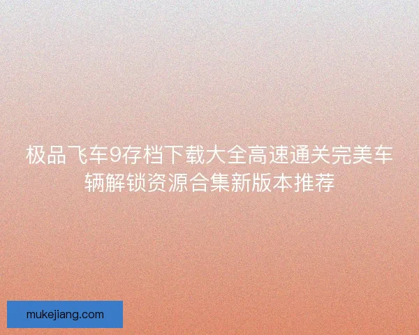 极品飞车9存档下载大全高速通关完美车辆解锁资源合集新版本推荐