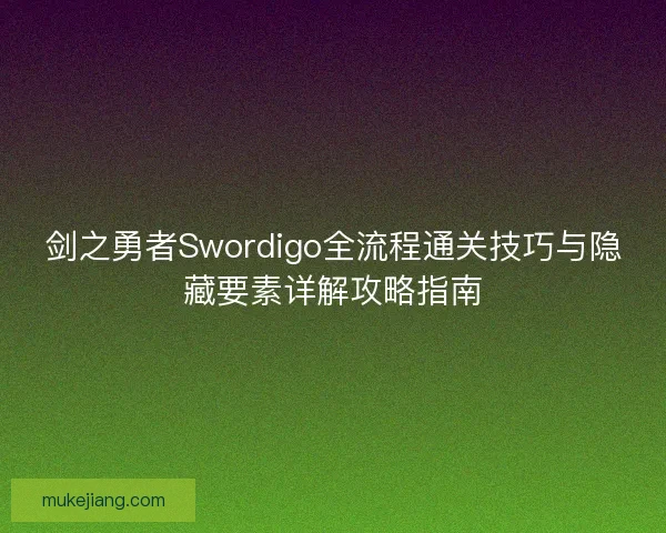 剑之勇者Swordigo全流程通关技巧与隐藏要素详解攻略指南