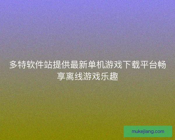 多特软件站提供最新单机游戏下载平台畅享离线游戏乐趣