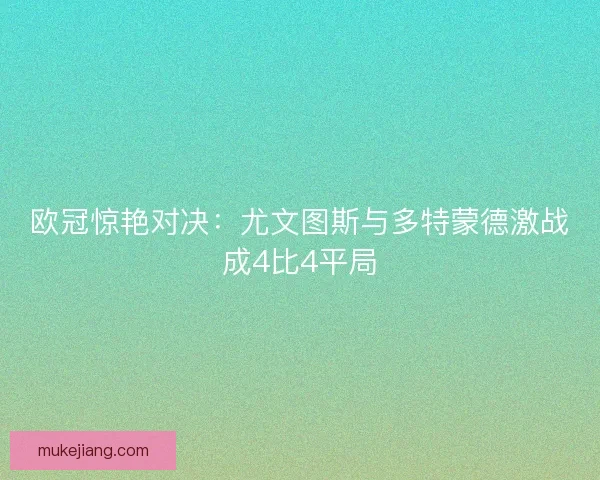 欧冠惊艳对决:尤文图斯与多特蒙德激战成4比4平局 欧冠惊艳对决:尤文图斯与多特蒙德激战成4比4平局