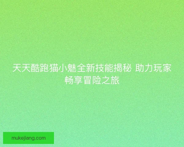 天天酷跑猫小魅全新技能揭秘 助力玩家畅享冒险之旅