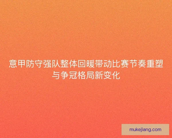 意甲防守强队整体回暖带动比赛节奏重塑与争冠格局新变化 意甲防守强队整体回暖带动比赛节奏重塑与争冠格局新变化