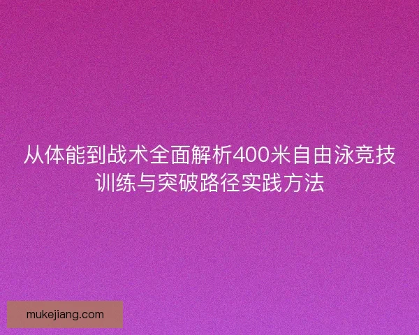 从体能到战术全面解析400米自由泳竞技训练与突破路径实践方法