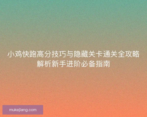 小鸡快跑高分技巧与隐藏关卡通关全攻略解析新手进阶必备指南 小鸡快跑高分技巧与隐藏关卡通关全攻略解析新手进阶必备指南